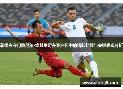 菲律宾守门员尼尔·埃瑟里奇在亚洲杯中的精彩扑救与关键表现分析 菲律宾守门员尼尔·埃瑟里奇在亚洲杯中的精彩扑救与关键表现分析