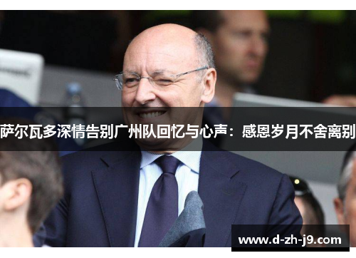 萨尔瓦多深情告别广州队回忆与心声：感恩岁月不舍离别