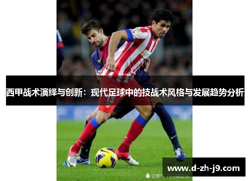 西甲战术演绎与创新:现代足球中的技战术风格与发展趋势分析 西甲战术演绎与创新:现代足球中的技战术风格与发展趋势分析