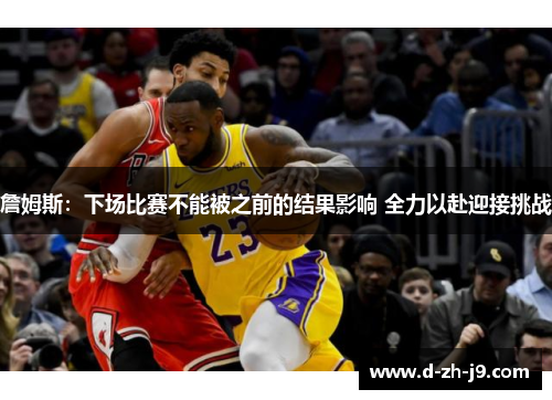 詹姆斯：下场比赛不能被之前的结果影响 全力以赴迎接挑战