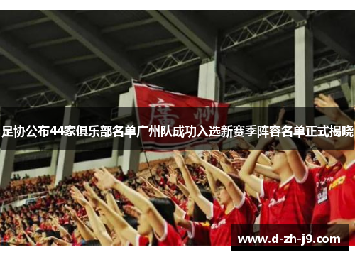 足协公布44家俱乐部名单广州队成功入选新赛季阵容名单正式揭晓 足协公布44家俱乐部名单广州队成功入选新赛季阵容名单正式揭晓