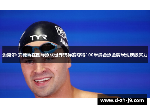 迈克尔·安德鲁在国际泳联世界锦标赛夺得100米混合泳金牌展现顶级实力 迈克尔·安德鲁在国际泳联世界锦标赛夺得100米混合泳金牌展现顶级实力