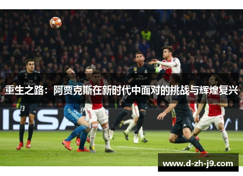 重生之路:阿贾克斯在新时代中面对的挑战与辉煌复兴 重生之路:阿贾克斯在新时代中面对的挑战与辉煌复兴