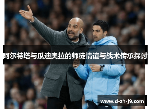 阿尔特塔与瓜迪奥拉的师徒情谊与战术传承探讨
