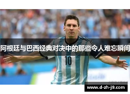 阿根廷与巴西经典对决中的那些令人难忘瞬间 阿根廷与巴西经典对决中的那些令人难忘瞬间