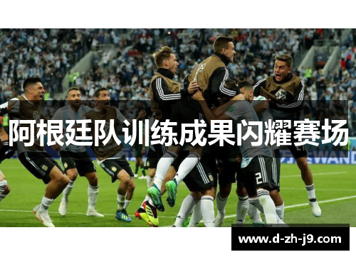 阿根廷队训练成果闪耀赛场 阿根廷队训练成果闪耀赛场