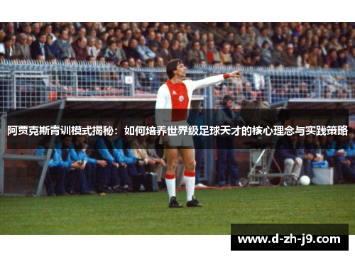 阿贾克斯青训模式揭秘:如何培养世界级足球天才的核心理念与实践策略 阿贾克斯青训模式揭秘:如何培养世界级足球天才的核心理念与实践策略