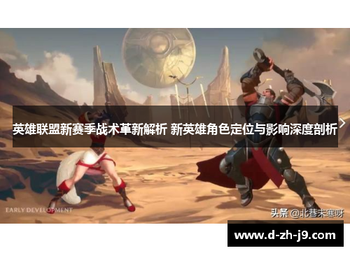 英雄联盟新赛季战术革新解析 新英雄角色定位与影响深度剖析 英雄联盟新赛季战术革新解析 新英雄角色定位与影响深度剖析