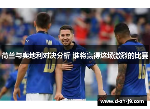 荷兰与奥地利对决分析 谁将赢得这场激烈的比赛 荷兰与奥地利对决分析 谁将赢得这场激烈的比赛