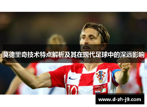 莫德里奇技术特点解析及其在现代足球中的深远影响