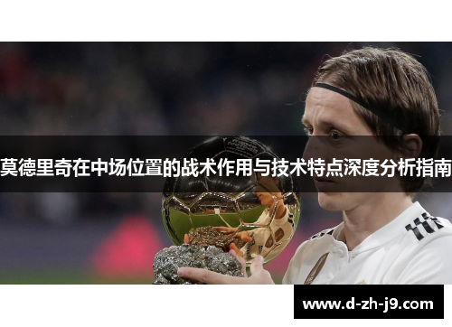 莫德里奇在中场位置的战术作用与技术特点深度分析指南