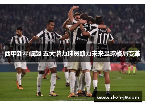 西甲新星崛起 五大潜力球员助力未来足球格局变革