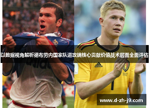 以数据视角解析德布劳内国家队进攻端核心贡献价值战术层面全面评估 以数据视角解析德布劳内国家队进攻端核心贡献价值战术层面全面评估