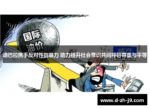 迪巴拉携手反对性别暴力 助力提升社会意识共同呼吁尊重与平等