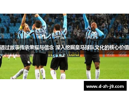 通过故事传承荣耀与信念 深入挖掘皇马球队文化的核心价值 通过故事传承荣耀与信念 深入挖掘皇马球队文化的核心价值