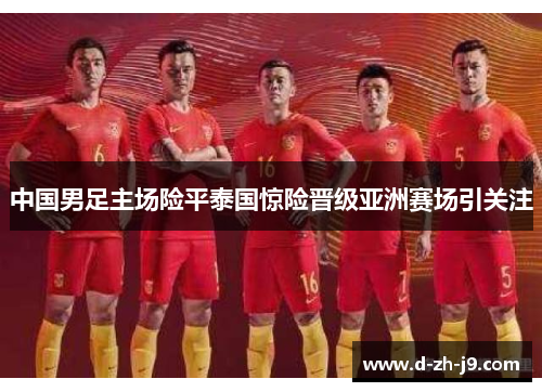 中国男足主场险平泰国惊险晋级亚洲赛场引关注 中国男足主场险平泰国惊险晋级亚洲赛场引关注