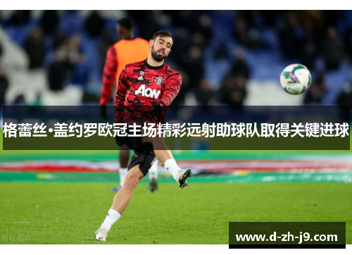 格蕾丝·盖约罗欧冠主场精彩远射助球队取得关键进球 格蕾丝·盖约罗欧冠主场精彩远射助球队取得关键进球
