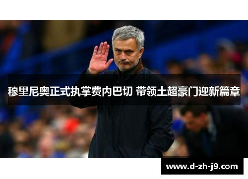 穆里尼奥正式执掌费内巴切 带领土超豪门迎新篇章 穆里尼奥正式执掌费内巴切 带领土超豪门迎新篇章