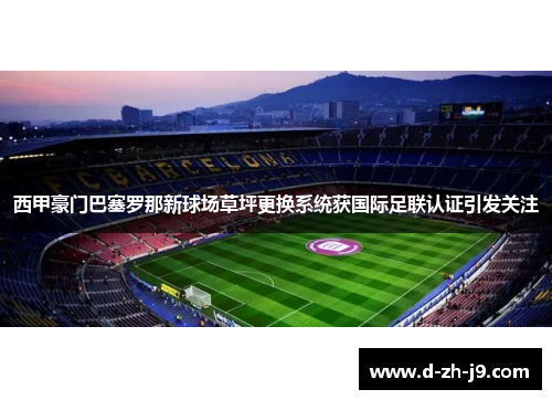 西甲豪门巴塞罗那新球场草坪更换系统获国际足联认证引发关注