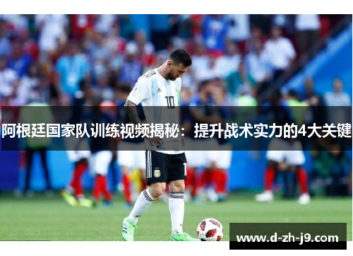 阿根廷国家队训练视频揭秘：提升战术实力的4大关键