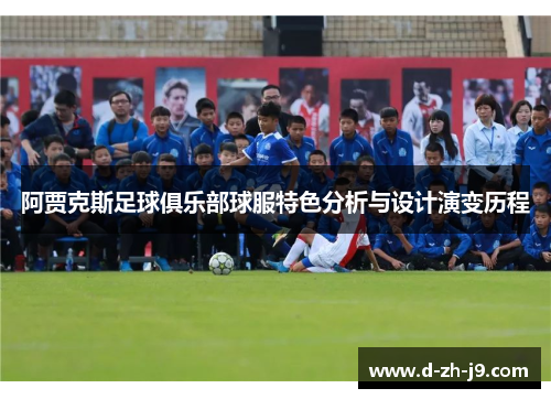 阿贾克斯足球俱乐部球服特色分析与设计演变历程 阿贾克斯足球俱乐部球服特色分析与设计演变历程