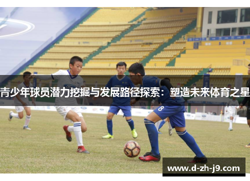 青少年球员潜力挖掘与发展路径探索:塑造未来体育之星 青少年球员潜力挖掘与发展路径探索:塑造未来体育之星