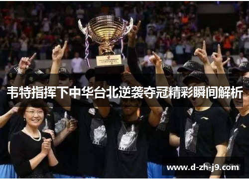 韦特指挥下中华台北逆袭夺冠精彩瞬间解析 韦特指挥下中华台北逆袭夺冠精彩瞬间解析