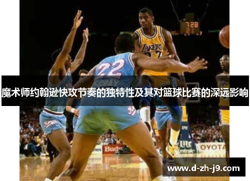 魔术师约翰逊快攻节奏的独特性及其对篮球比赛的深远影响 魔术师约翰逊快攻节奏的独特性及其对篮球比赛的深远影响