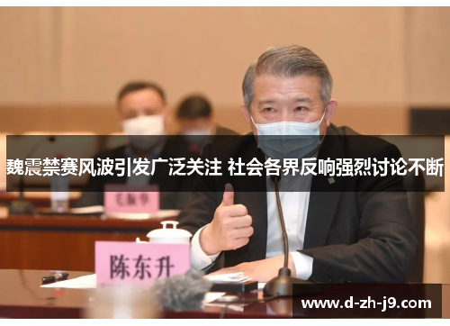 魏震禁赛风波引发广泛关注 社会各界反响强烈讨论不断 魏震禁赛风波引发广泛关注 社会各界反响强烈讨论不断