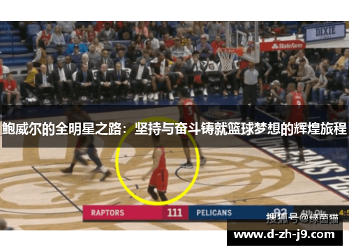 鲍威尔的全明星之路:坚持与奋斗铸就篮球梦想的辉煌旅程 鲍威尔的全明星之路:坚持与奋斗铸就篮球梦想的辉煌旅程