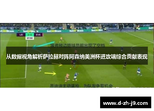 从数据视角解析萨拉赫对阵阿森纳美洲杯进攻端综合贡献表现