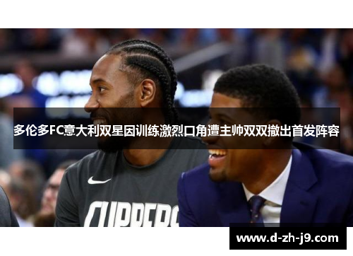 多伦多FC意大利双星因训练激烈口角遭主帅双双撤出首发阵容 多伦多FC意大利双星因训练激烈口角遭主帅双双撤出首发阵容