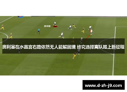 奥利塞在水晶宫右路依然无人能解困境 终究选择离队踏上新征程 奥利塞在水晶宫右路依然无人能解困境 终究选择离队踏上新征程