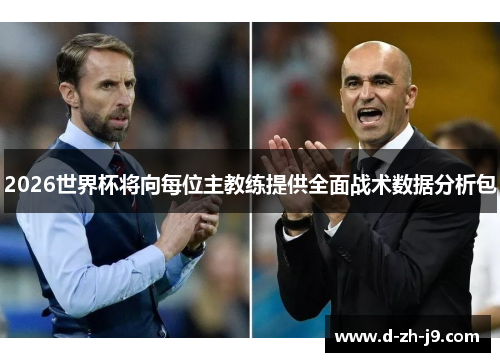 2026世界杯将向每位主教练提供全面战术数据分析包 2026世界杯将向每位主教练提供全面战术数据分析包