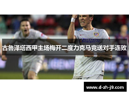 古鲁泽塔西甲主场梅开二度力克马竞送对手连败