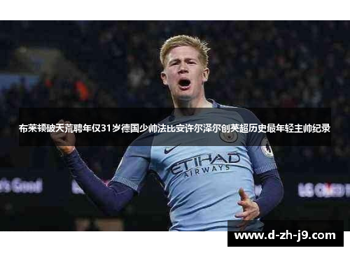 布莱顿破天荒聘年仅31岁德国少帅法比安许尔泽尔创英超历史最年轻主帅纪录 布莱顿破天荒聘年仅31岁德国少帅法比安许尔泽尔创英超历史最年轻主帅纪录